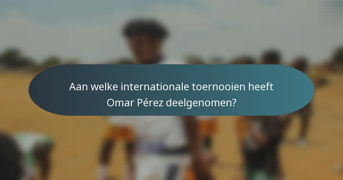 Aan welke internationale toernooien heeft Omar Pérez deelgenomen?