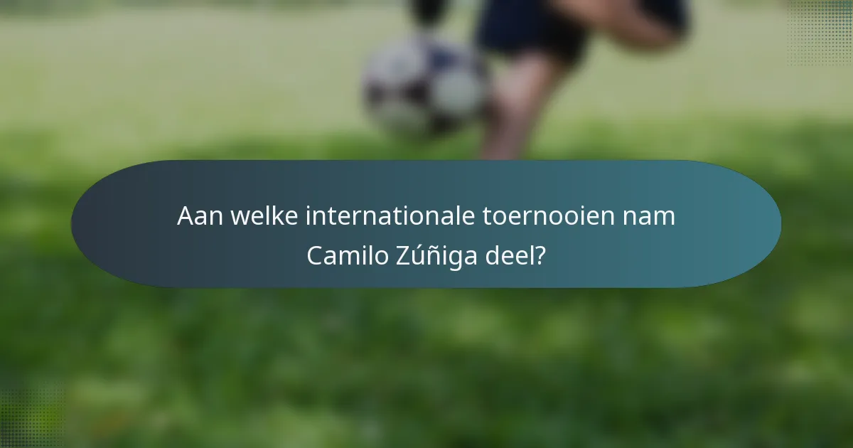 Aan welke internationale toernooien nam Camilo Zúñiga deel?