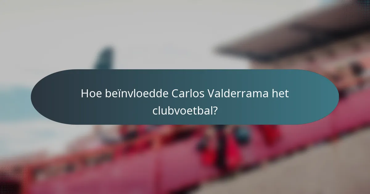 Hoe beïnvloedde Carlos Valderrama het clubvoetbal?