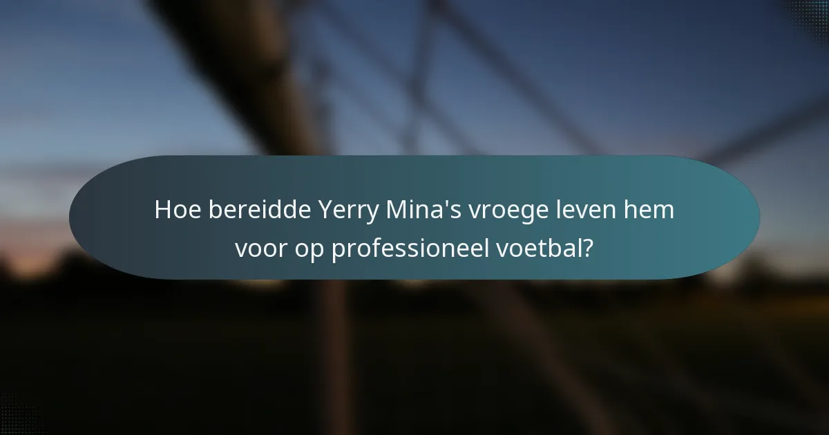 Hoe bereidde Yerry Mina's vroege leven hem voor op professioneel voetbal?