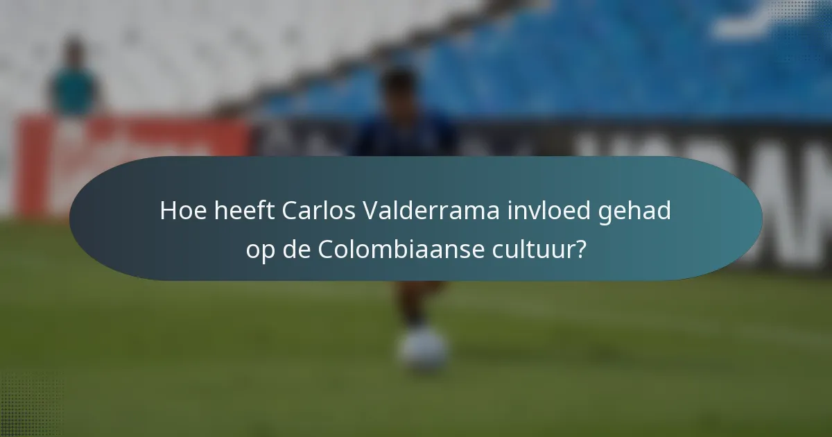 Hoe heeft Carlos Valderrama invloed gehad op de Colombiaanse cultuur?