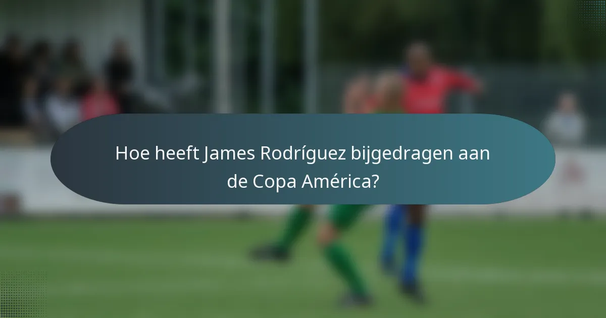 Hoe heeft James Rodríguez bijgedragen aan de Copa América?