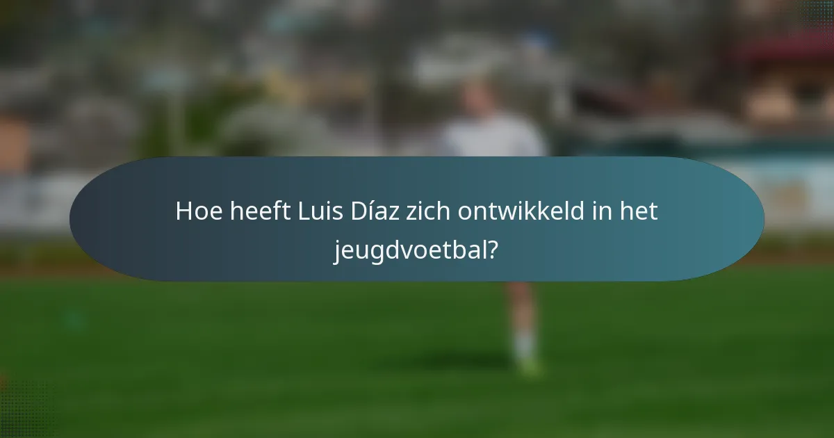 Hoe heeft Luis Díaz zich ontwikkeld in het jeugdvoetbal?