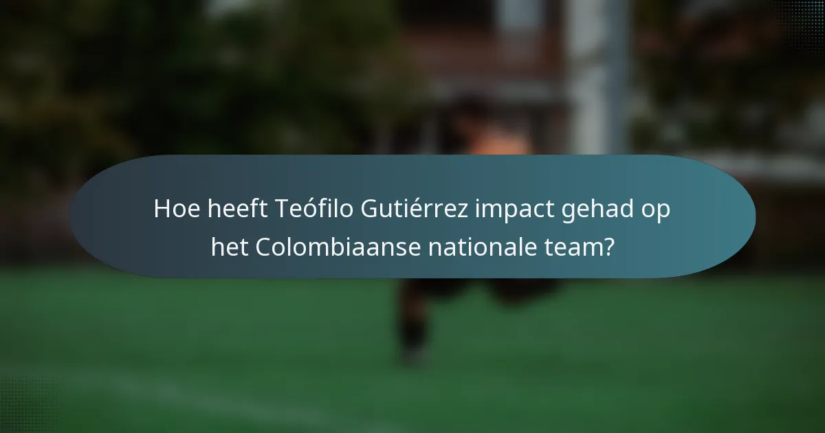 Hoe heeft Teófilo Gutiérrez impact gehad op het Colombiaanse nationale team?
