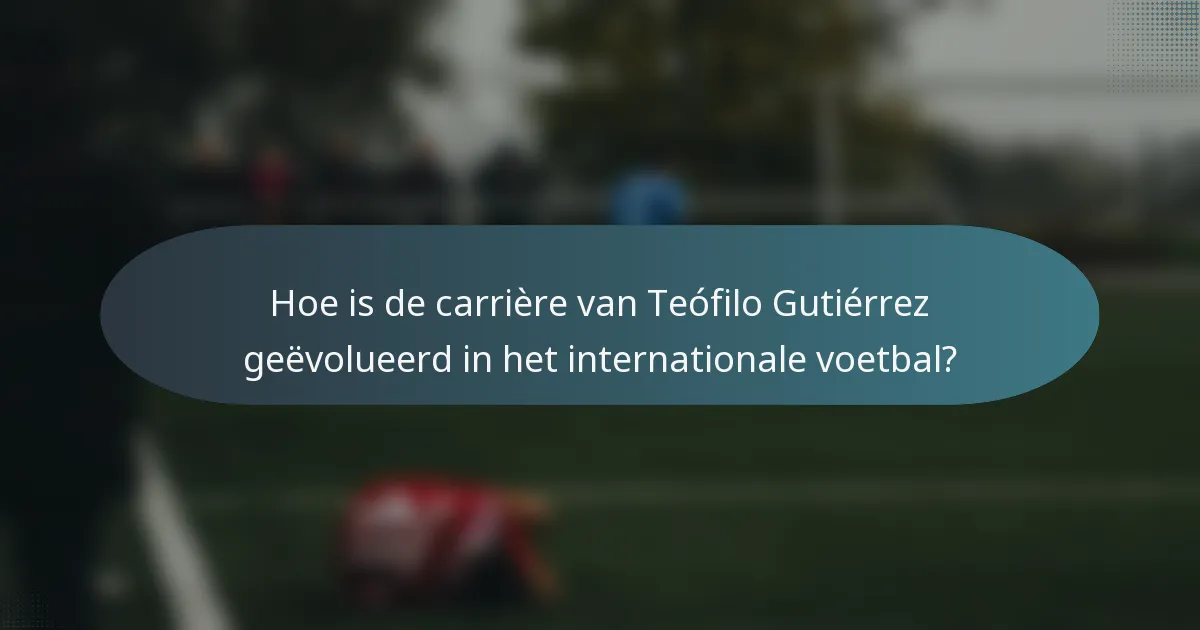 Hoe is de carrière van Teófilo Gutiérrez geëvolueerd in het internationale voetbal?