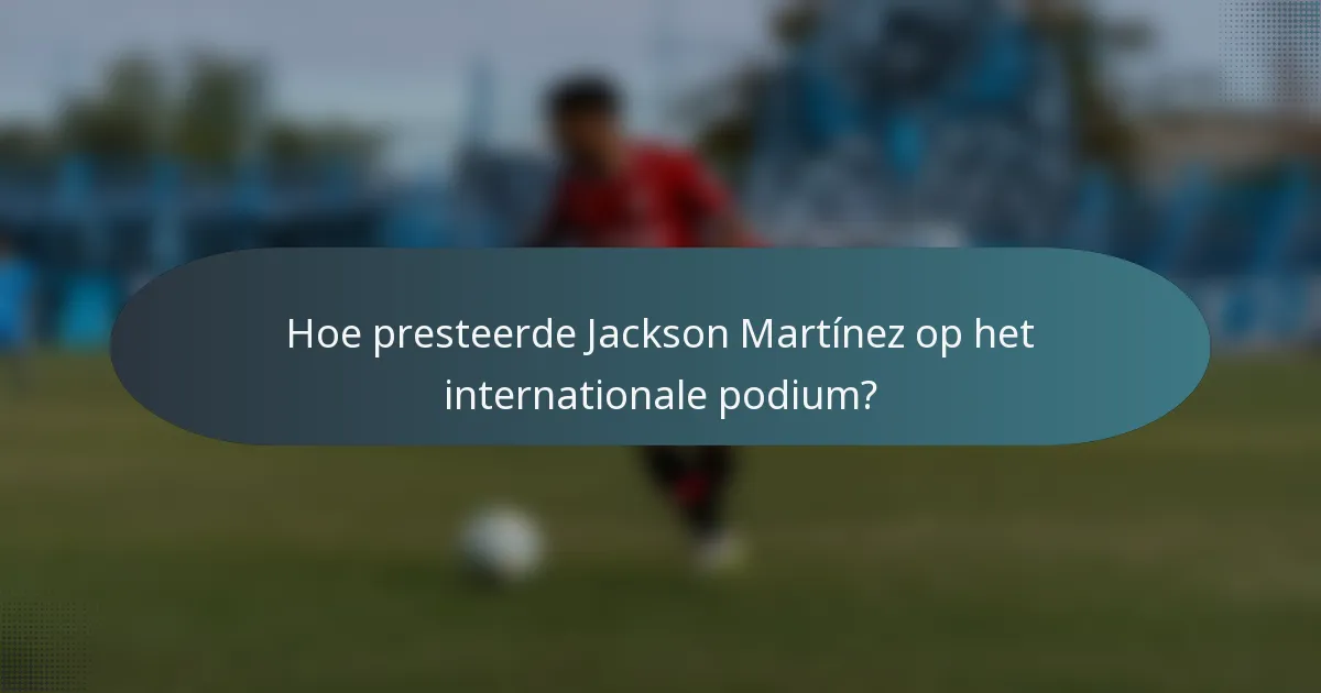 Hoe presteerde Jackson Martínez op het internationale podium?