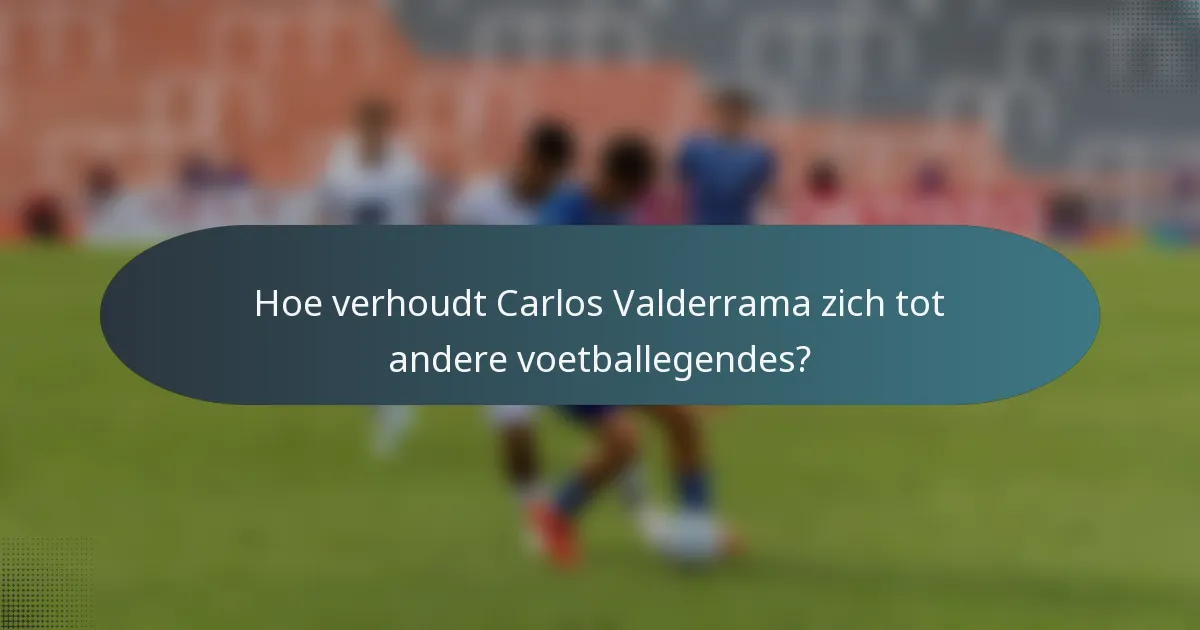 Hoe verhoudt Carlos Valderrama zich tot andere voetballegendes?
