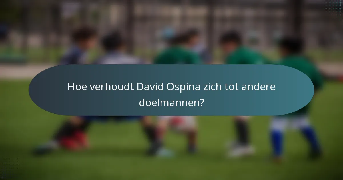 Hoe verhoudt David Ospina zich tot andere doelmannen?