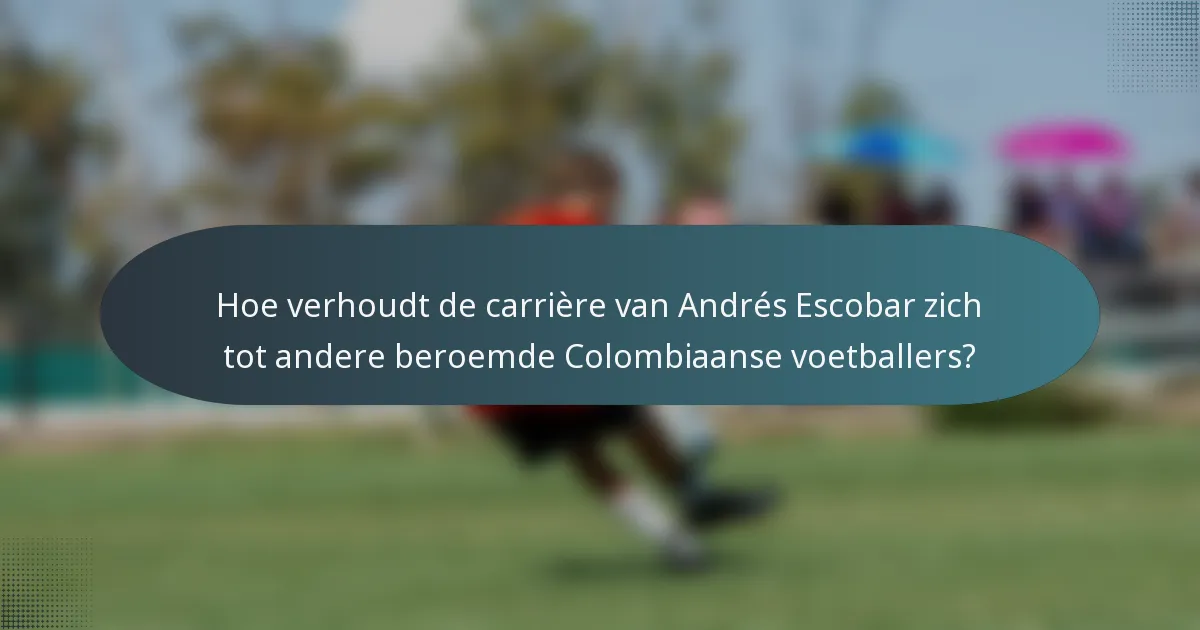 Hoe verhoudt de carrière van Andrés Escobar zich tot andere beroemde Colombiaanse voetballers?