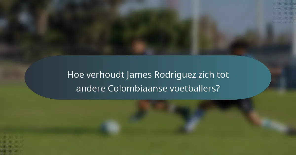 Hoe verhoudt James Rodríguez zich tot andere Colombiaanse voetballers?
