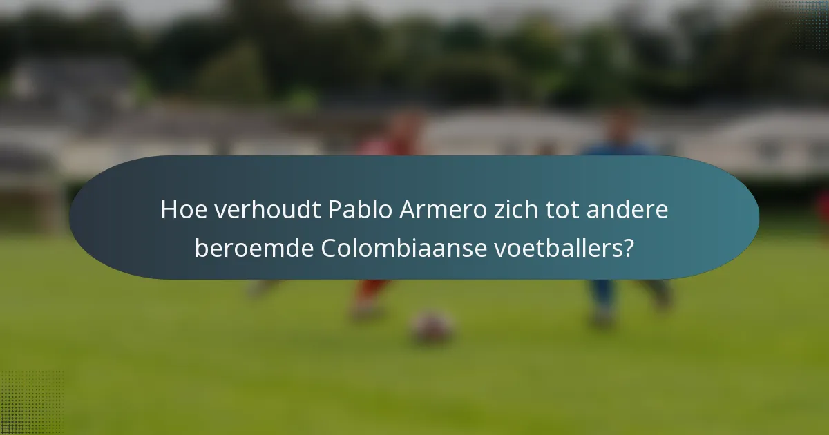Hoe verhoudt Pablo Armero zich tot andere beroemde Colombiaanse voetballers?