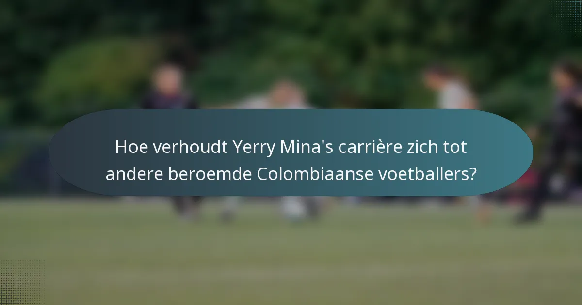 Hoe verhoudt Yerry Mina's carrière zich tot andere beroemde Colombiaanse voetballers?