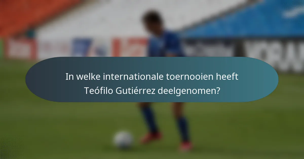 In welke internationale toernooien heeft Teófilo Gutiérrez deelgenomen?