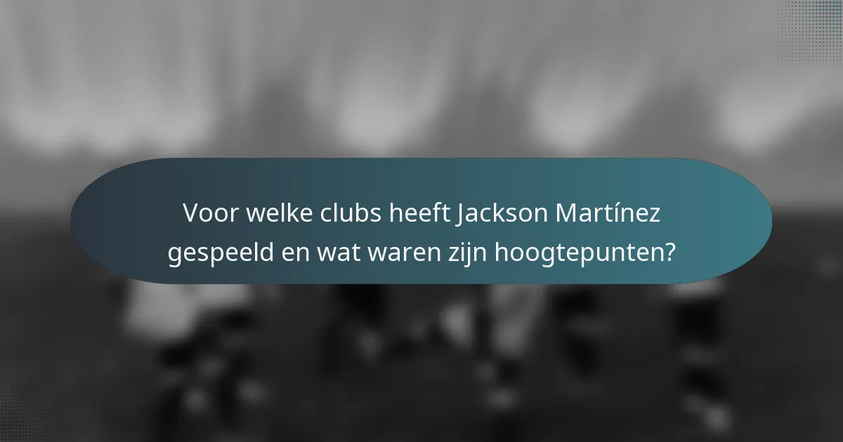 Voor welke clubs heeft Jackson Martínez gespeeld en wat waren zijn hoogtepunten?