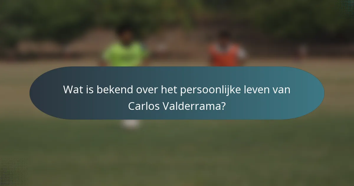 Wat is bekend over het persoonlijke leven van Carlos Valderrama?