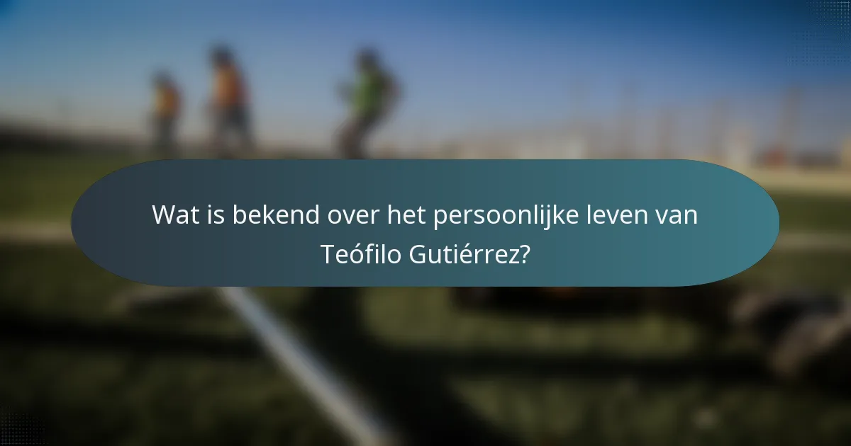 Wat is bekend over het persoonlijke leven van Teófilo Gutiérrez?