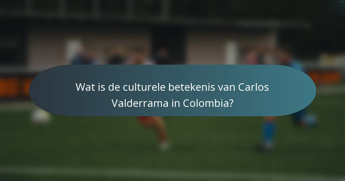Wat is de culturele betekenis van Carlos Valderrama in Colombia?