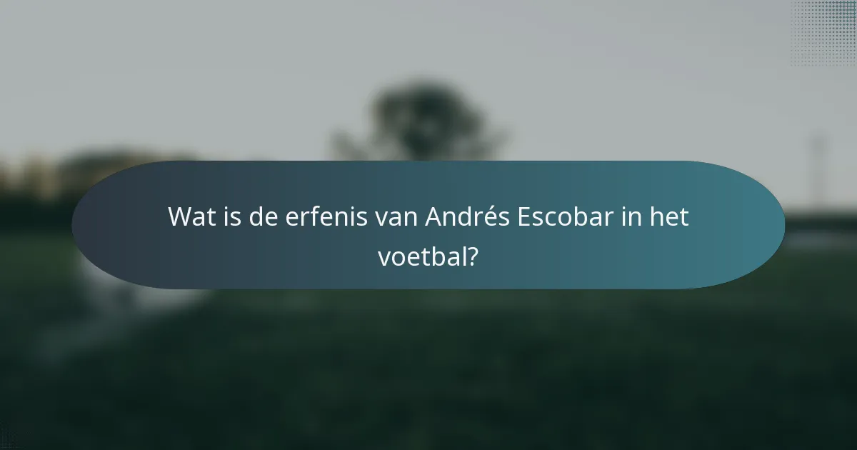 Wat is de erfenis van Andrés Escobar in het voetbal?