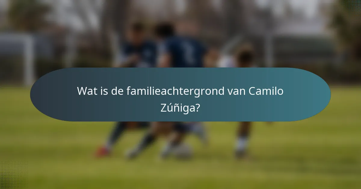 Wat is de familieachtergrond van Camilo Zúñiga?