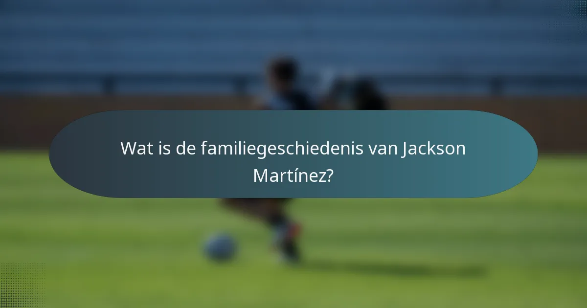 Wat is de familiegeschiedenis van Jackson Martínez?