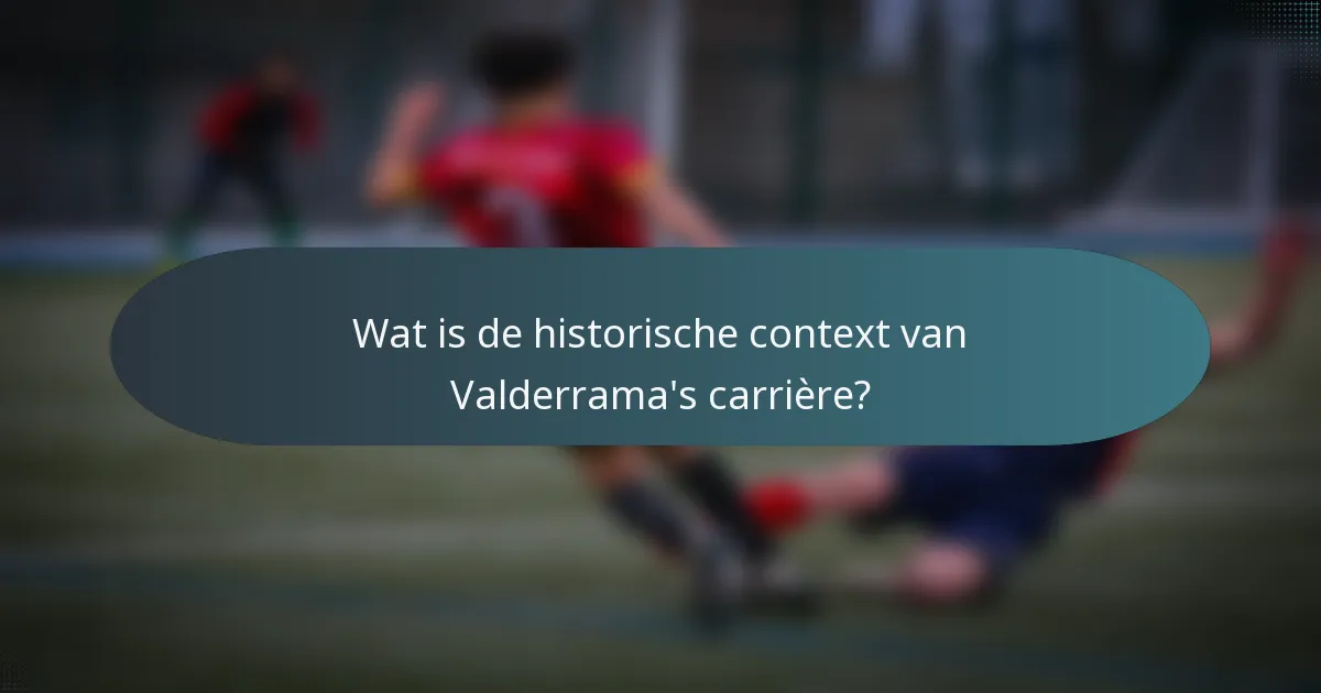 Wat is de historische context van Valderrama's carrière?