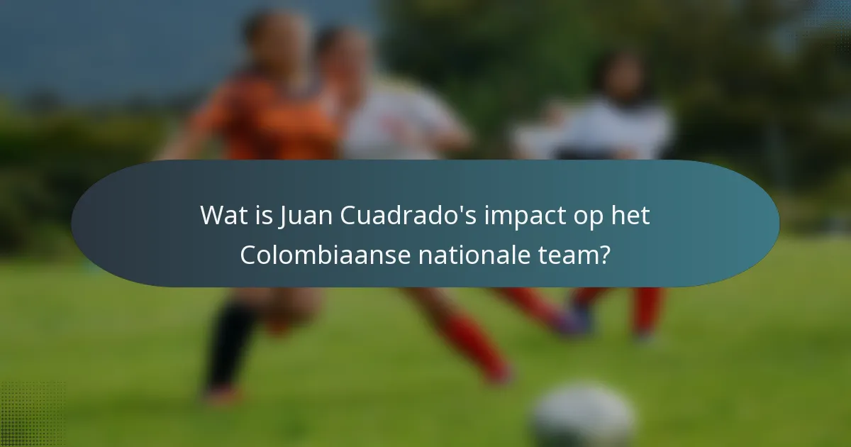 Wat is Juan Cuadrado's impact op het Colombiaanse nationale team?