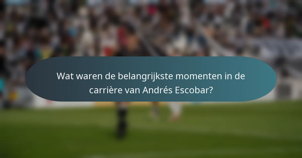 Wat waren de belangrijkste momenten in de carrière van Andrés Escobar?