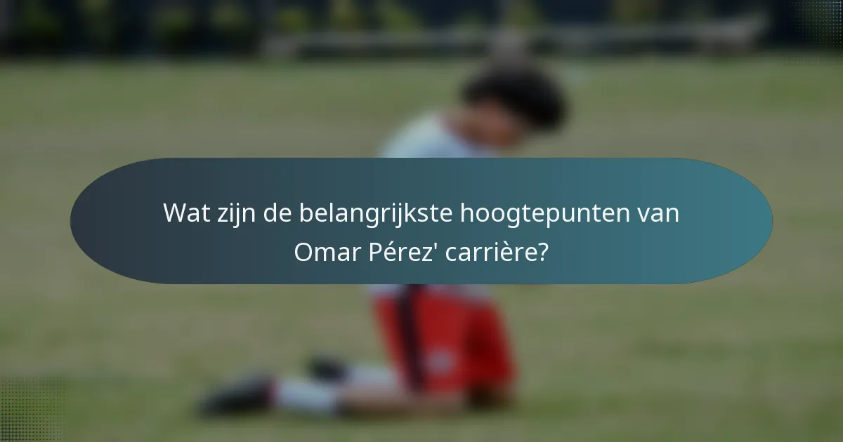 Wat zijn de belangrijkste hoogtepunten van Omar Pérez' carrière?