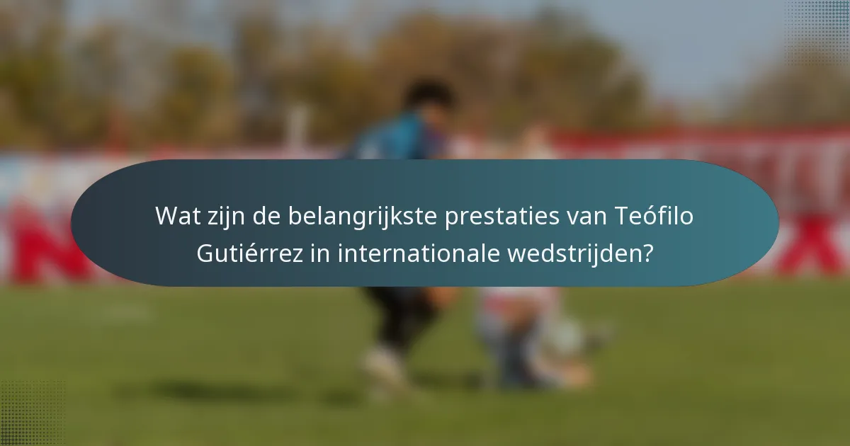 Wat zijn de belangrijkste prestaties van Teófilo Gutiérrez in internationale wedstrijden?