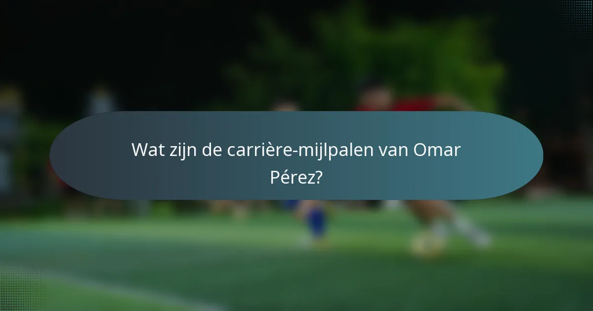 Wat zijn de carrière-mijlpalen van Omar Pérez?