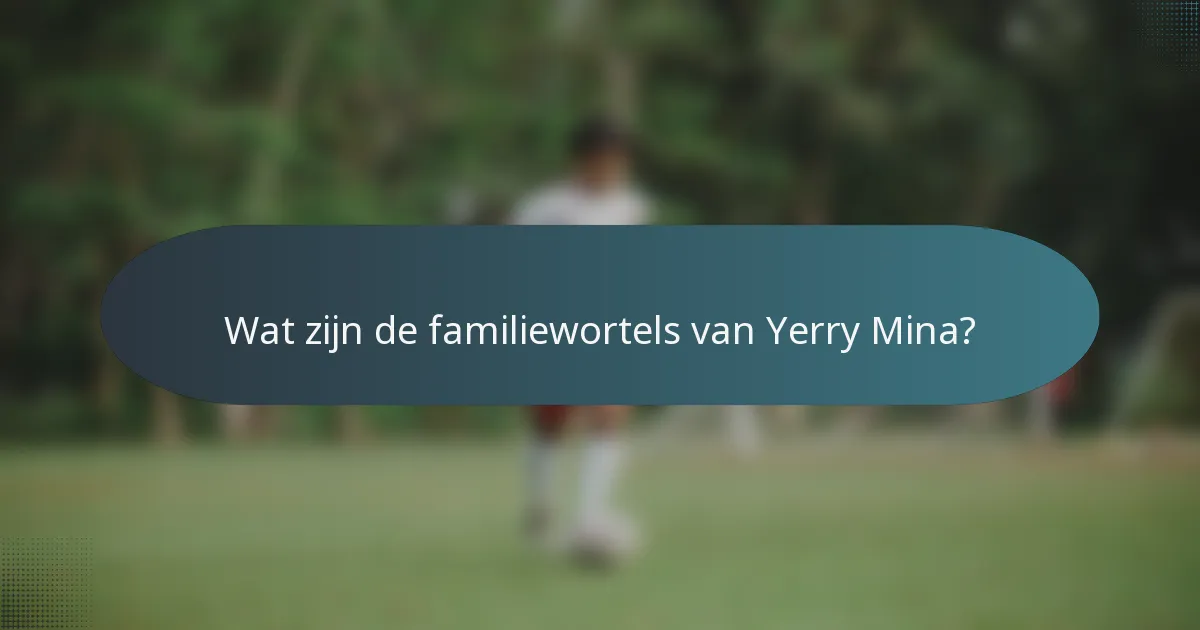 Wat zijn de familiewortels van Yerry Mina?