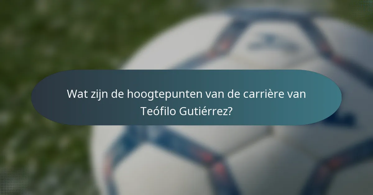 Wat zijn de hoogtepunten van de carrière van Teófilo Gutiérrez?