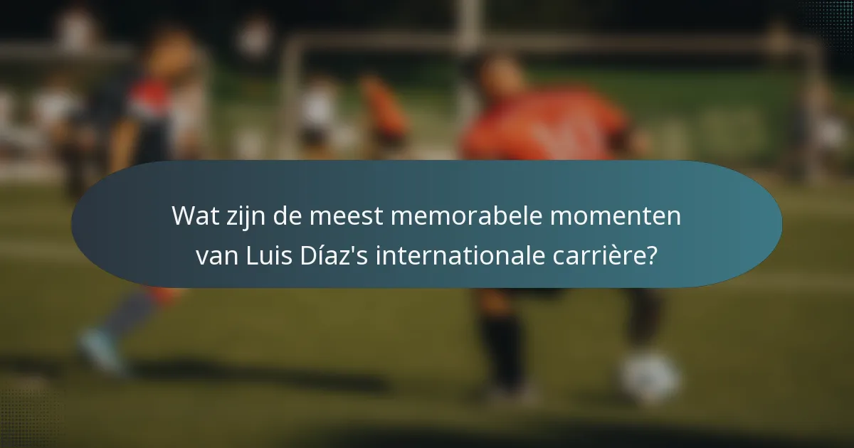 Wat zijn de meest memorabele momenten van Luis Díaz's internationale carrière?