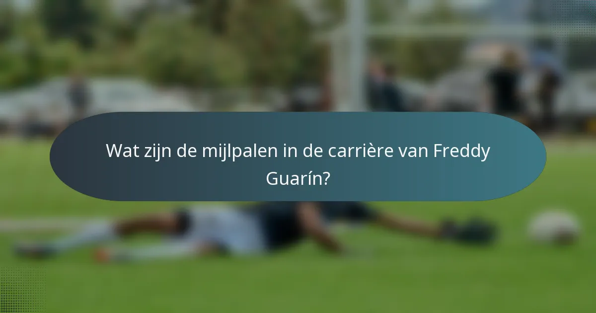 Wat zijn de mijlpalen in de carrière van Freddy Guarín?