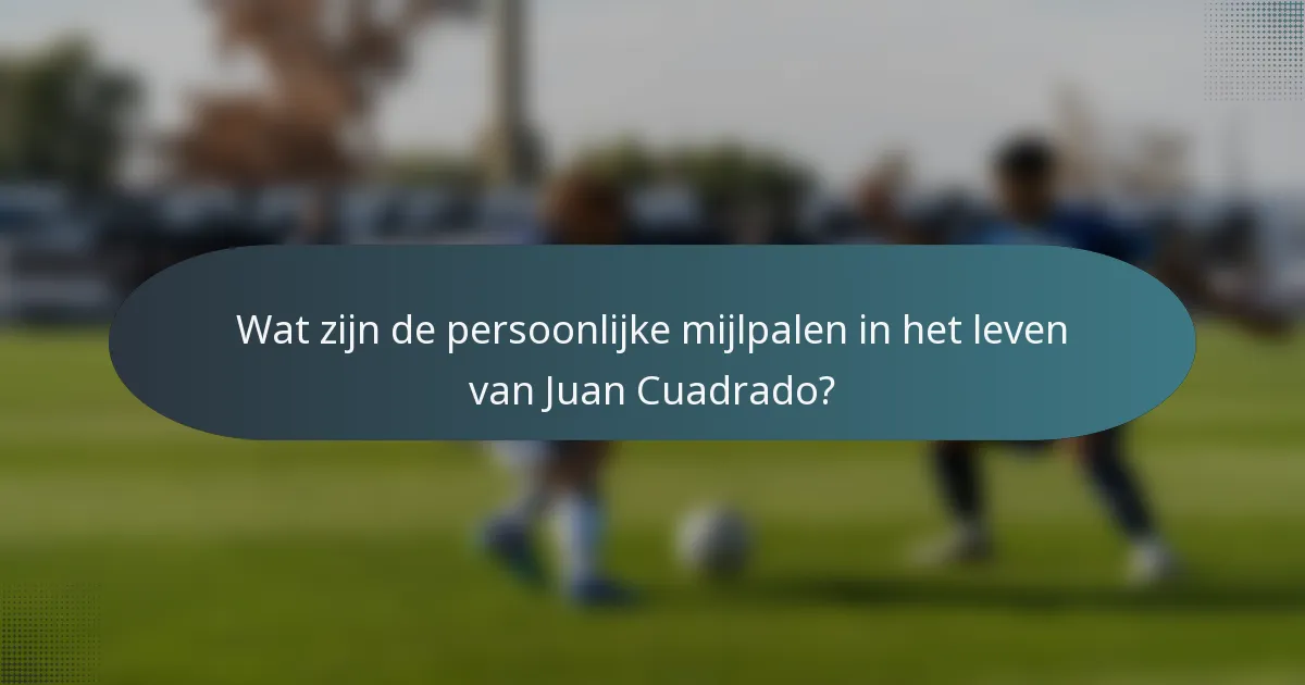 Wat zijn de persoonlijke mijlpalen in het leven van Juan Cuadrado?
