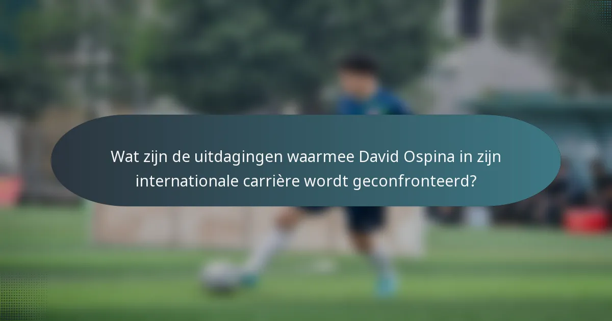 Wat zijn de uitdagingen waarmee David Ospina in zijn internationale carrière wordt geconfronteerd?