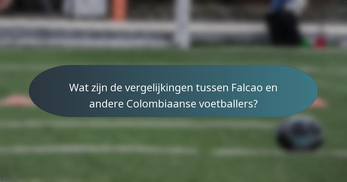 Wat zijn de vergelijkingen tussen Falcao en andere Colombiaanse voetballers?