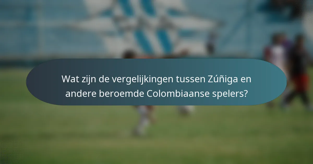 Wat zijn de vergelijkingen tussen Zúñiga en andere beroemde Colombiaanse spelers?