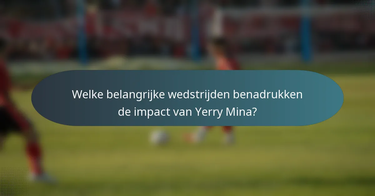 Welke belangrijke wedstrijden benadrukken de impact van Yerry Mina?
