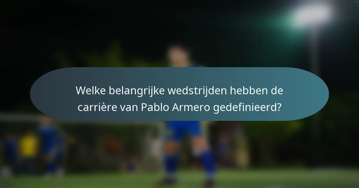 Welke belangrijke wedstrijden hebben de carrière van Pablo Armero gedefinieerd?