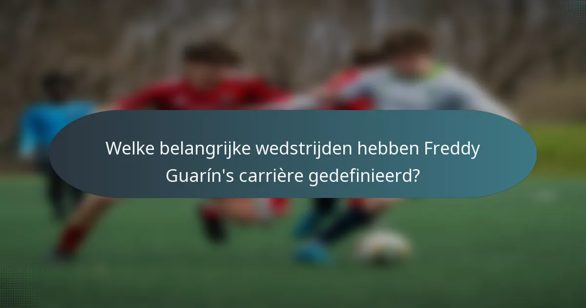 Welke belangrijke wedstrijden hebben Freddy Guarín's carrière gedefinieerd?