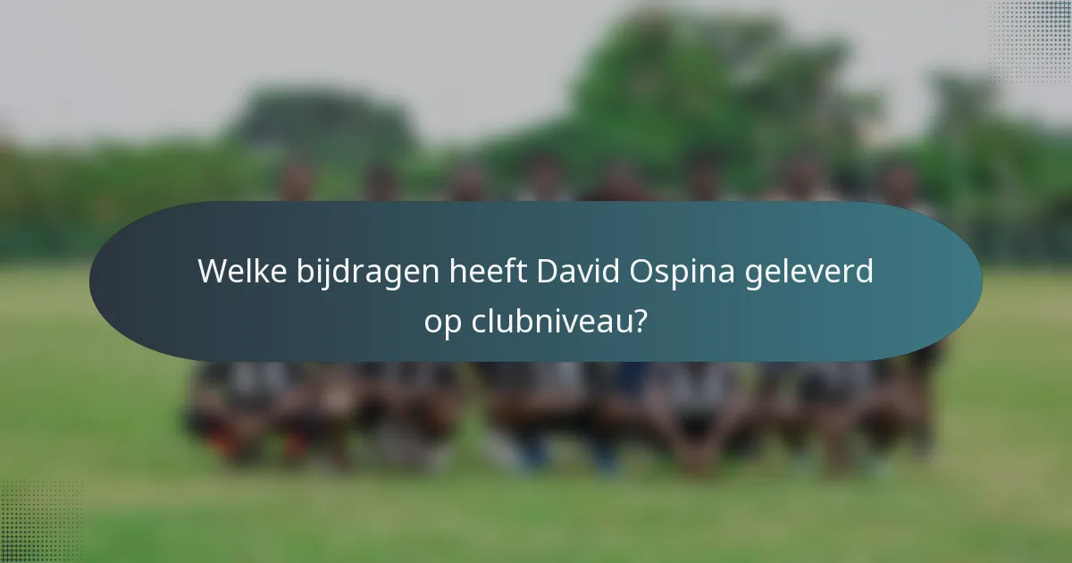 Welke bijdragen heeft David Ospina geleverd op clubniveau?