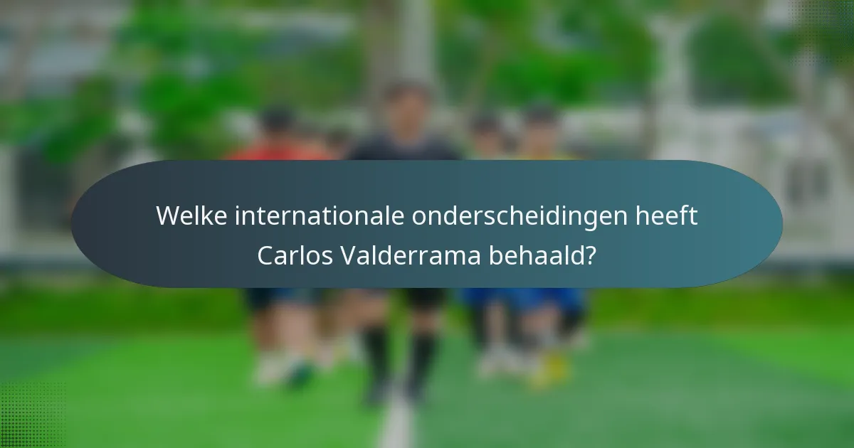 Welke internationale onderscheidingen heeft Carlos Valderrama behaald?
