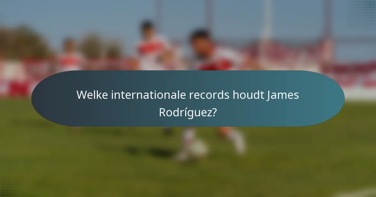 Welke internationale records houdt James Rodríguez?
