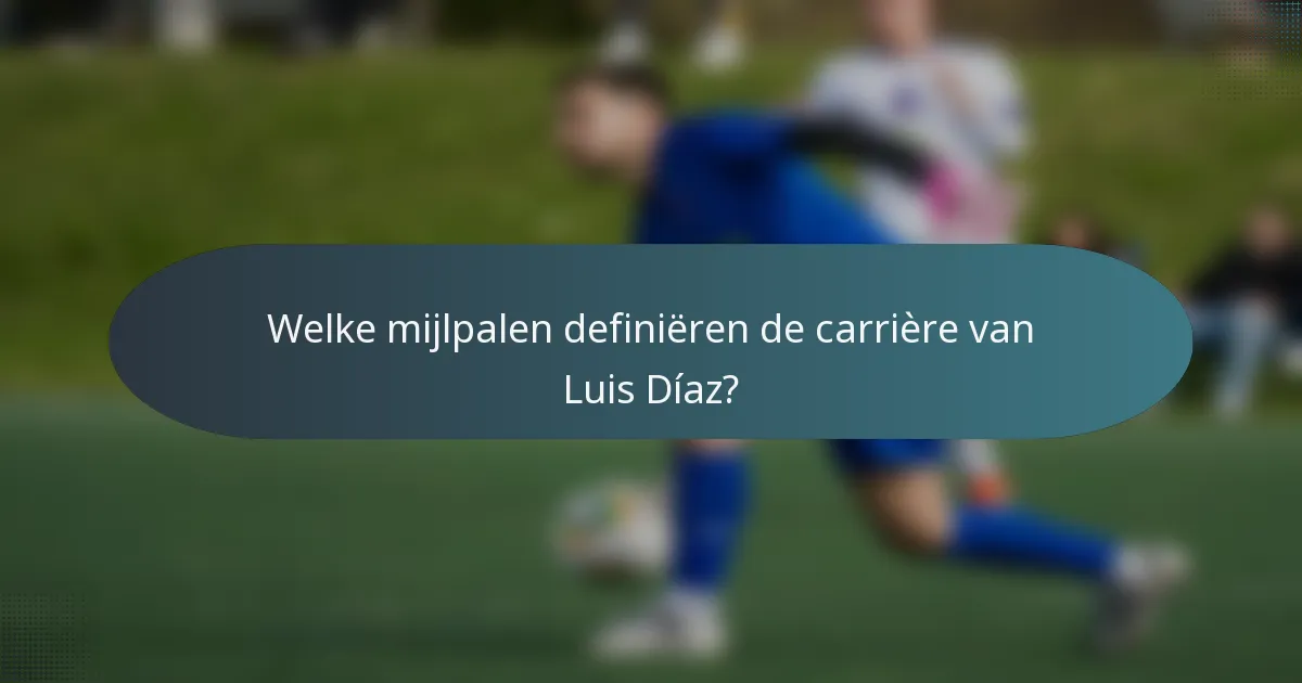 Welke mijlpalen definiëren de carrière van Luis Díaz?