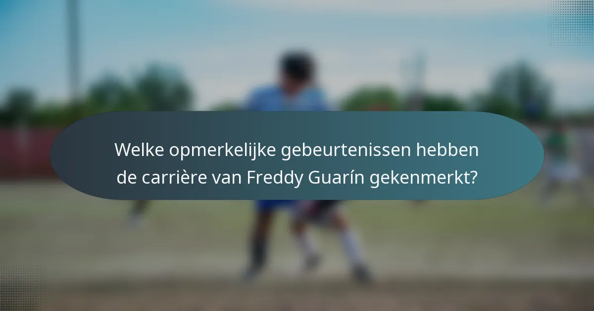 Welke opmerkelijke gebeurtenissen hebben de carrière van Freddy Guarín gekenmerkt?