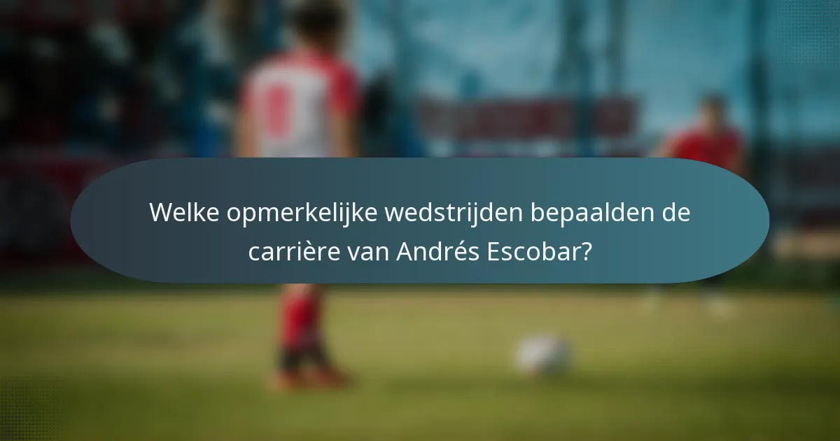 Welke opmerkelijke wedstrijden bepaalden de carrière van Andrés Escobar?
