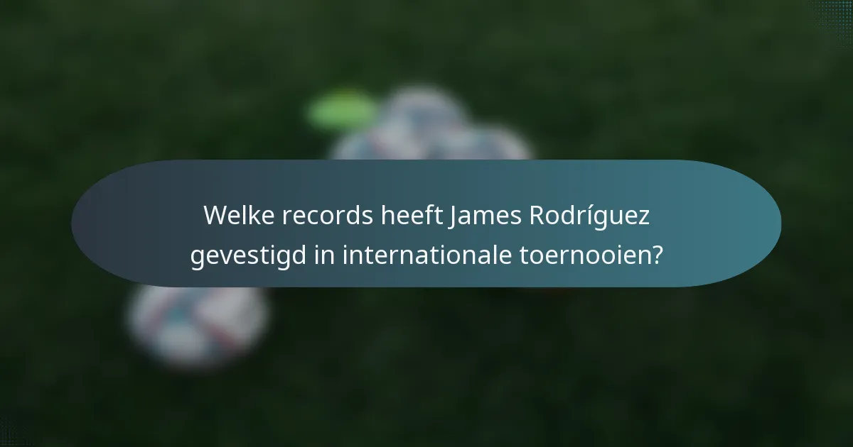 Welke records heeft James Rodríguez gevestigd in internationale toernooien?