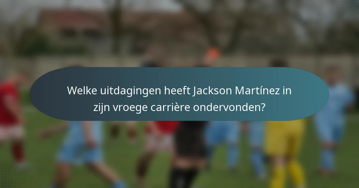 Welke uitdagingen heeft Jackson Martínez in zijn vroege carrière ondervonden?