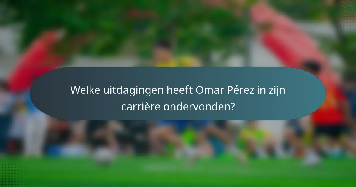Welke uitdagingen heeft Omar Pérez in zijn carrière ondervonden?